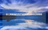 浙江新能源汽车产业加速迈向万亿级集群