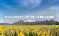 义乌小乌龟生产厂压力山大:全力以赴赶制市场热销产品