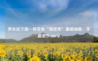 罗永浩下周一将发布“真还传”重磅消息，字数至少5000字