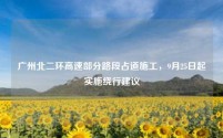 广州北二环高速部分路段占道施工,9月25日起实施绕行建议