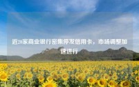近20家商业银行密集停发信用卡,市场调整加速进行