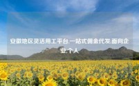 安徽地区灵活用工平台,一站式佣金代发,面向企业,个人