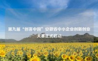 第九届“创客中国”安徽省中小企业创新创业大赛正式启动