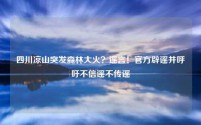 四川凉山突发森林大火?谣言!官方辟谣并呼吁不信谣不传谣