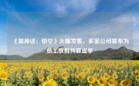 《黑神话:悟空》火爆发售,多家公司宣布为员工放假共襄盛举