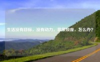 生活没有目标,没有动力,非常颓废,怎么办?