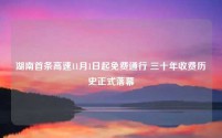 湖南首条高速11月1日起免费通行 三十年收费历史正式落幕