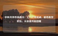 中秋月饼市场遇冷：工厂订单锐减，超市库存积压，从业者共盼回暖