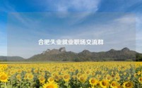 合肥失业就业职场交流群