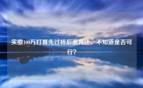 实缴100万打算先过桥后面再还,不知道是否可行?