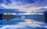 官方深入调查:10岁女孩扁桃体微创手术离奇死亡