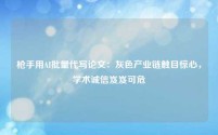 枪手用AI批量代写论文:灰色产业链触目惊心,学术诚信岌岌可危