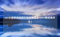 2025中国景德镇国际陶瓷博览会(1819陶瓷嘉年华)