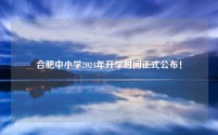 合肥中小学2024年开学时间正式公布!