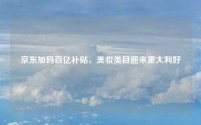 京东加码百亿补贴,美妆类目迎来重大利好