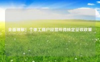 全面理解!个体工商户经营所得核定征收政策