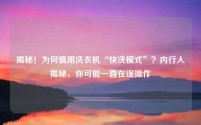 揭秘!为何慎用洗衣机“快洗模式”?内行人揭秘,你可能一直在误操作
