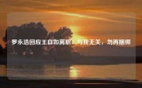罗永浩回应王自如离职:与我无关,勿再捆绑