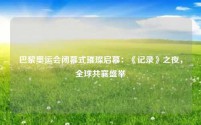 巴黎奥运会闭幕式璀璨启幕:《记录》之夜,全球共襄盛举