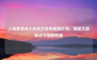上海香港迪士尼同步宣布新园计划,漫威主题景点引领新热潮