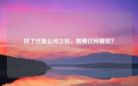 找了代账公司之后,需要过问哪些?