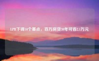 LPR下调10个基点,百万房贷30年可省2.1万元