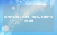 2025电销生死局:合规化、智能化、精细化转型迫在眉睫