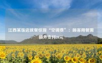 江西某饭店就餐惊现“空调费”:顾客用餐需额外支付20元