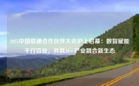 2025中国联通合作伙伴大会沪上启幕：数智赋能千行百业，共筑AI+产业融合新生态
