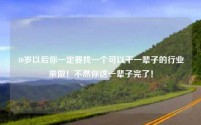 40岁以后你一定要找一个可以干一辈子的行业来做！不然你这一辈子完了！