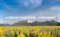 360儿童手表不当言论引众怒,公司紧急回应处理中