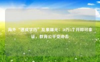 海外“速成学历”乱象曝光:50万5个月即可拿证,教育公平受冲击