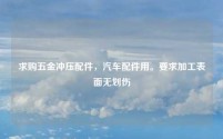 求购五金冲压配件,汽车配件用。要求加工表面无划伤