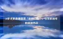 28岁求职者遭喜茶“年龄门槛”,引发职场年龄歧视热议