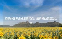 劳动仲裁不应成求职污点：维护权益的正当之举