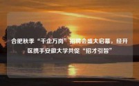 合肥秋季“千企万岗”招聘会盛大启幕，经开区携手安徽大学共促“招才引智”