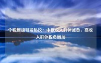 个税新规引发热议:中低收入群体减负,高收入群体税负增加