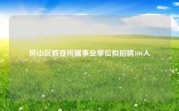 房山区教委所属事业单位拟招聘106人