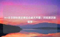 2024北京国际演艺博览会盛大开幕,共绘演艺新篇章