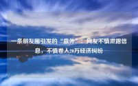 一条朋友圈引发的“意外”：网友不慎泄露信息，不慎卷入20万经济纠纷