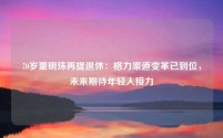 70岁董明珠再提退休:格力渠道变革已到位,未来期待年轻人接力
