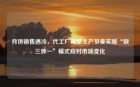 月饼销售遇冷,代工厂调整生产节奏实施“做三休一”模式应对市场变化
