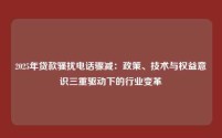 2025年贷款骚扰电话骤减:政策、技术与权益意识三重驱动下的行业变革