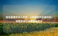 淘宝直通车步入历史,AI电商时代全面开启:智能营销引领零售新纪元