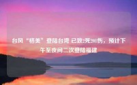 台风“格美”登陆台湾 已致2死201伤,预计下午至夜间二次登陆福建