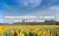 中秋假期次日国内航班量破万，出入境航线亦现回暖，旅客出行热情高涨