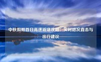 中秋假期首日高速避堵攻略：实时路况直击与出行建议