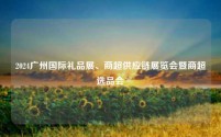 2024广州国际礼品展、商超供应链展览会暨商超选品会