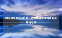 物流服务外包VS自营:企业物流管理的策略选择与考量