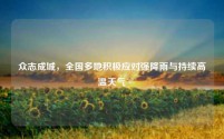 众志成城,全国多地积极应对强降雨与持续高温天气